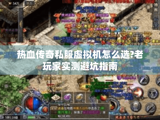 热血传奇私服虚拟机怎么选?老玩家实测避坑指南 热血传奇私服虚拟机怎么选?老玩家实测避坑指南