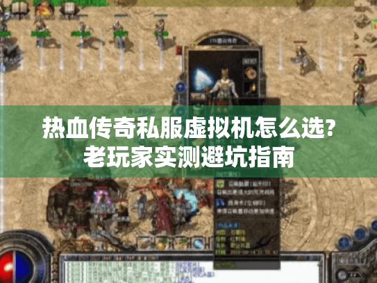 热血传奇私服虚拟机怎么选?老玩家实测避坑指南 热血传奇私服虚拟机怎么选?老玩家实测避坑指南