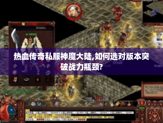 热血传奇私服神魔大陆,如何选对版本突破战力瓶颈?