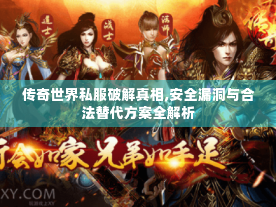 传奇世界私服破解真相,安全漏洞与合法替代方案全解析