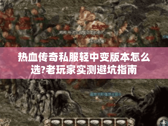 热血传奇私服轻中变版本怎么选?老玩家实测避坑指南