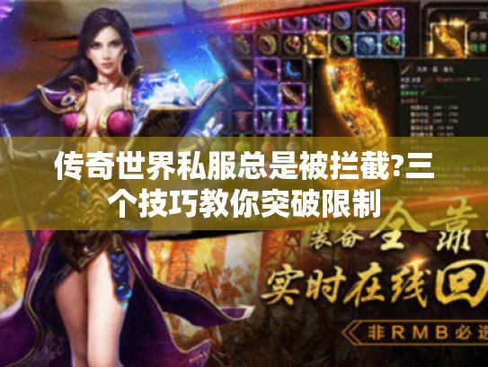 传奇世界私服总是被拦截?三个技巧教你突破限制 传奇世界私服总是被拦截?三个技巧教你突破限制