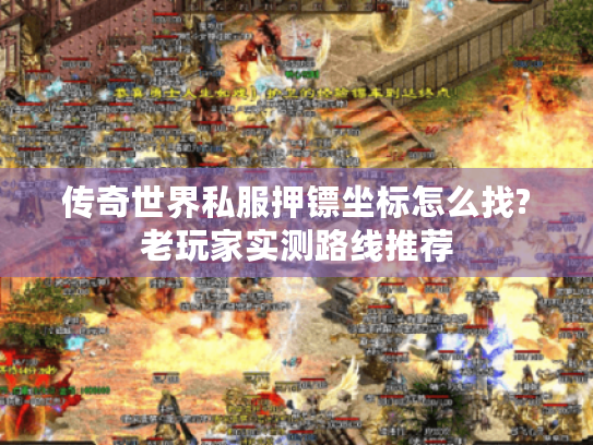 传奇世界私服押镖坐标怎么找?老玩家实测路线推荐 传奇世界私服押镖坐标怎么找?老玩家实测路线推荐