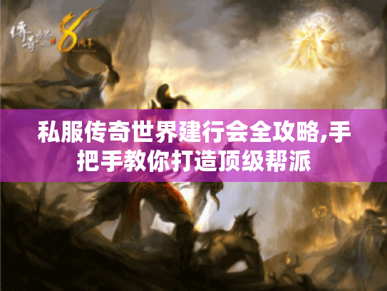 私服传奇世界建行会全攻略,手把手教你打造顶级帮派