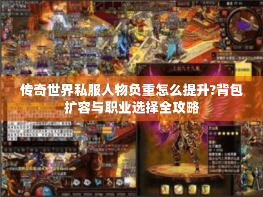 传奇世界私服人物负重怎么提升?背包扩容与职业选择全攻略