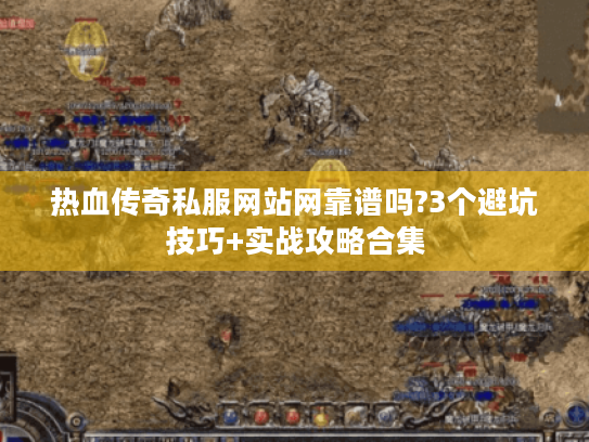 热血传奇私服网站网靠谱吗?3个避坑技巧+实战攻略合集 热血传奇私服网站网靠谱吗?3个避坑技巧+实战攻略合集