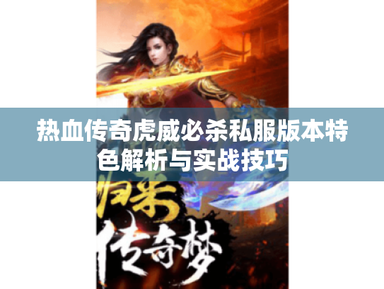 热血传奇虎威必杀私服版本特色解析与实战技巧 热血传奇虎威必杀私服版本特色解析与实战技巧