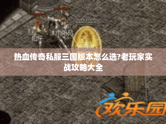 热血传奇私服三国版本怎么选?老玩家实战攻略大全 热血传奇私服三国版本怎么选?老玩家实战攻略大全