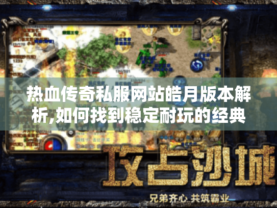 热血传奇私服网站皓月版本解析,如何找到稳定耐玩的经典服? 热血传奇私服网站皓月版本解析,如何找到稳定耐玩的经典服?