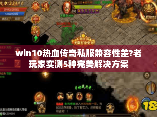 win10热血传奇私服兼容性差?老玩家实测5种完美解决方案 win10热血传奇私服兼容性差?老玩家实测5种完美解决方案