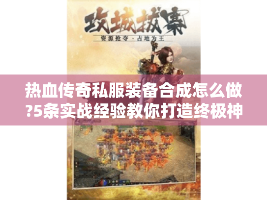 热血传奇私服装备合成怎么做?5条实战经验教你打造终极神装