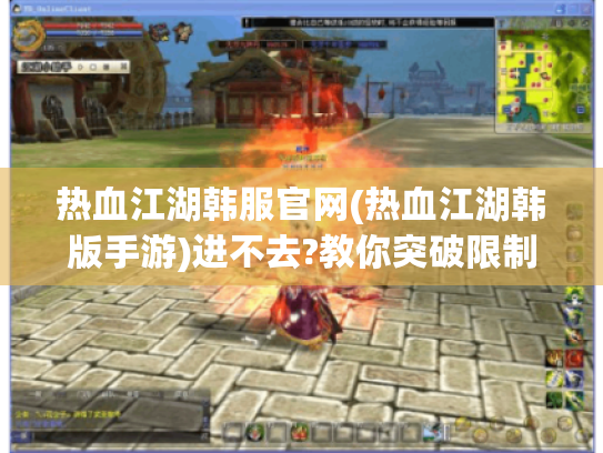 热血江湖韩服官网(热血江湖韩版手游)进不去?教你突破限制! 热血江湖韩服官网(热血江湖韩版手游)进不去?教你突破限制!