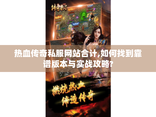 热血传奇私服网站合计,如何找到靠谱版本与实战攻略? 热血传奇私服网站合计,如何找到靠谱版本与实战攻略?