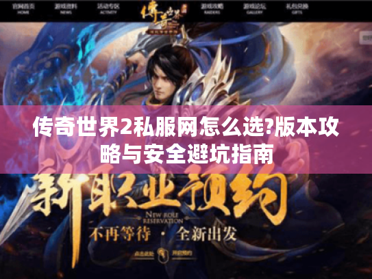 传奇世界2私服网怎么选?版本攻略与安全避坑指南 传奇世界2私服网怎么选?版本攻略与安全避坑指南
