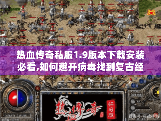 热血传奇私服1.9版本下载安装必看,如何避开病毒找到复古经典服?
