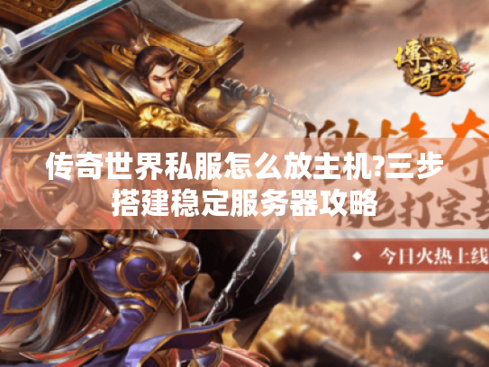 传奇世界私服怎么放主机?三步搭建稳定服务器攻略 传奇世界私服怎么放主机?三步搭建稳定服务器攻略