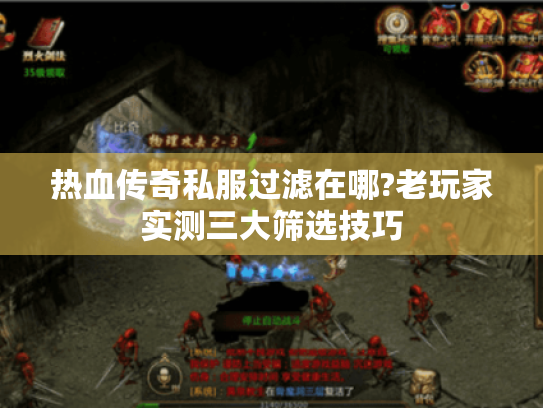 热血传奇私服过滤在哪?老玩家实测三大筛选技巧