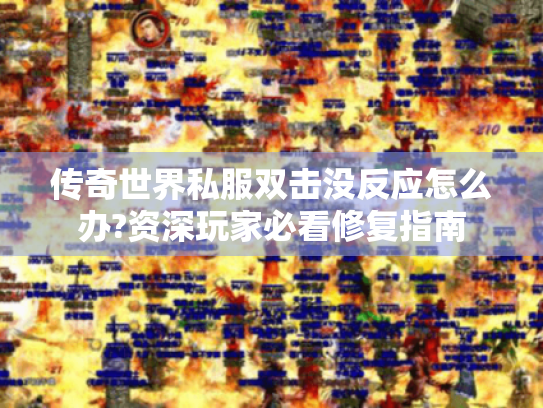 传奇世界私服双击没反应怎么办?资深玩家必看修复指南 传奇世界私服双击没反应怎么办?资深玩家必看修复指南