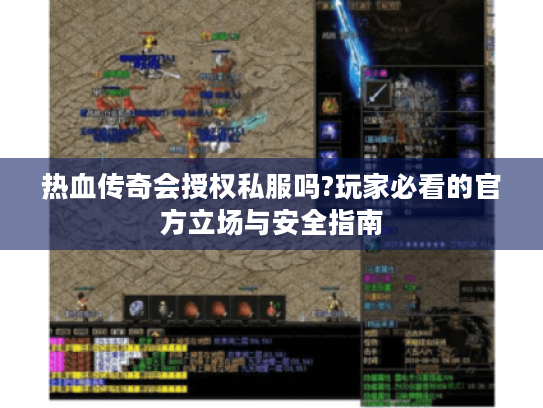 热血传奇会授权私服吗?玩家必看的官方立场与安全指南 热血传奇会授权私服吗?玩家必看的官方立场与安全指南