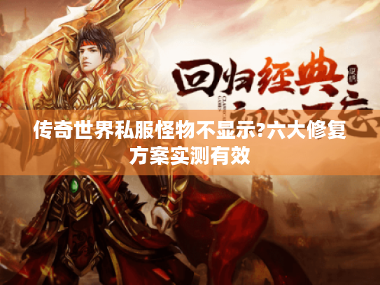 传奇世界私服怪物不显示?六大修复方案实测有效 传奇世界私服怪物不显示?六大修复方案实测有效