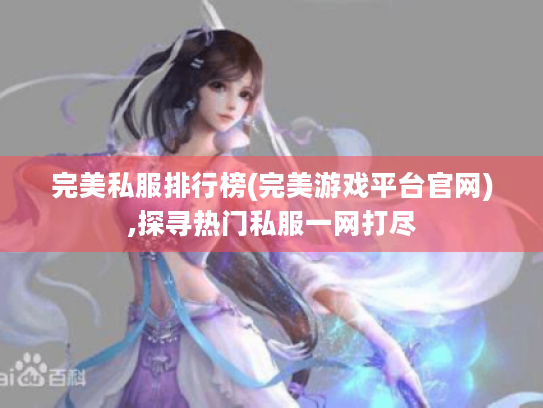 完美私服排行榜(完美游戏平台官网),探寻热门私服一网打尽 完美私服排行榜(完美游戏平台官网),探寻热门私服一网打尽