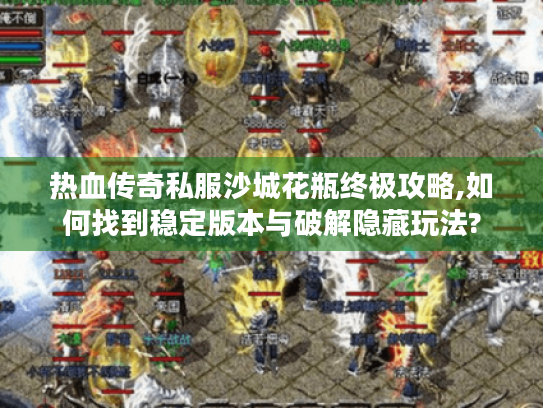 热血传奇私服沙城花瓶终极攻略,如何找到稳定版本与破解隐藏玩法? 热血传奇私服沙城花瓶终极攻略,如何找到稳定版本与破解隐藏玩法?