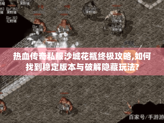 热血传奇私服沙城花瓶终极攻略,如何找到稳定版本与破解隐藏玩法? 热血传奇私服沙城花瓶终极攻略,如何找到稳定版本与破解隐藏玩法?