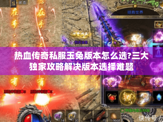 热血传奇私服玉兔版本怎么选?三大独家攻略解决版本选择难题 热血传奇私服玉兔版本怎么选?三大独家攻略解决版本选择难题