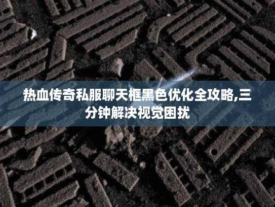 热血传奇私服聊天框黑色优化全攻略,三分钟解决视觉困扰 热血传奇私服聊天框黑色优化全攻略,三分钟解决视觉困扰