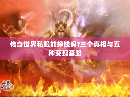 传奇世界私服能挣钱吗?三个真相与五种变现套路 传奇世界私服能挣钱吗?三个真相与五种变现套路