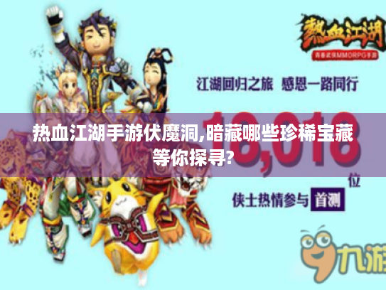 热血江湖手游伏魔洞,暗藏哪些珍稀宝藏等你探寻?