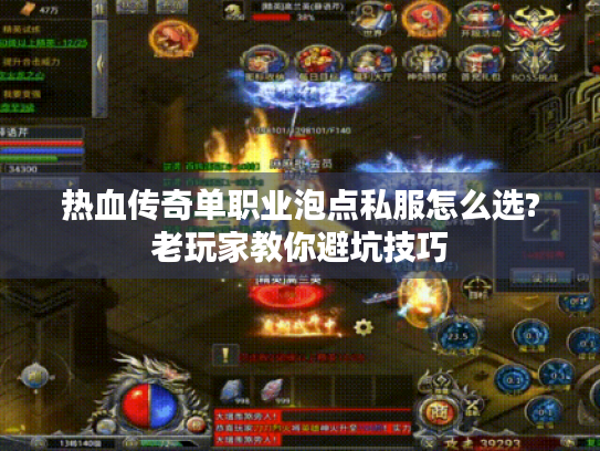 热血传奇单职业泡点私服怎么选?老玩家教你避坑技巧
