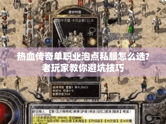 热血传奇单职业泡点私服怎么选?老玩家教你避坑技巧