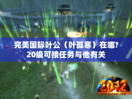 完美国际叶公(叶孤寒)在哪?20级可接任务与他有关 完美国际叶公(叶孤寒)在哪?20级可接任务与他有关