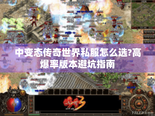 中变态传奇世界私服怎么选?高爆率版本避坑指南