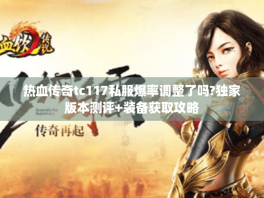 热血传奇tc117私服爆率调整了吗?独家版本测评+装备获取攻略 热血传奇tc117私服爆率调整了吗?独家版本测评+装备获取攻略
