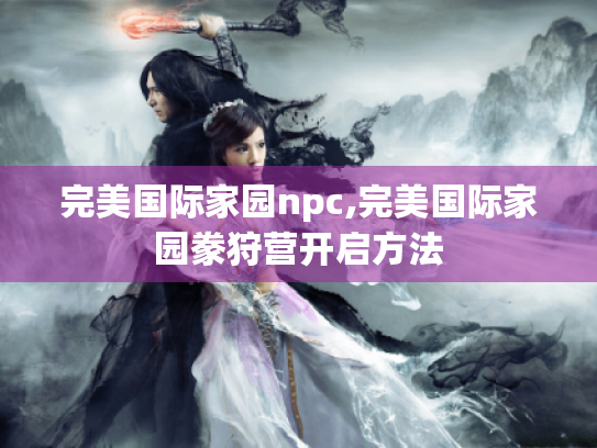 完美国际家园npc,完美国际家园豢狩营开启方法 完美国际家园npc,完美国际家园豢狩营开启方法