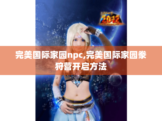 完美国际家园npc,完美国际家园豢狩营开启方法 完美国际家园npc,完美国际家园豢狩营开启方法