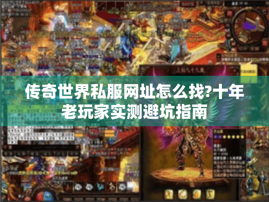 传奇世界私服网址怎么找?十年老玩家实测避坑指南 传奇世界私服网址怎么找?十年老玩家实测避坑指南