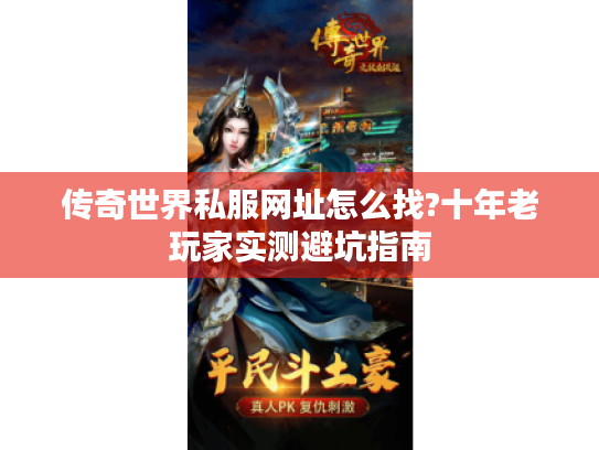 传奇世界私服网址怎么找?十年老玩家实测避坑指南 传奇世界私服网址怎么找?十年老玩家实测避坑指南