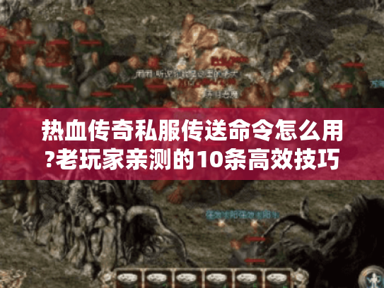 热血传奇私服传送命令怎么用?老玩家亲测的10条高效技巧 热血传奇私服传送命令怎么用?老玩家亲测的10条高效技巧