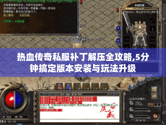 热血传奇私服补丁解压全攻略,5分钟搞定版本安装与玩法升级