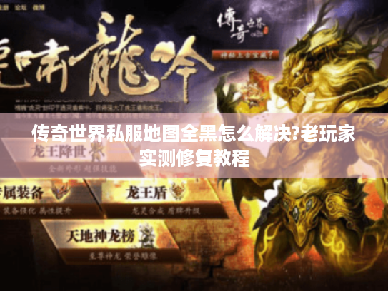传奇世界私服地图全黑怎么解决?老玩家实测修复教程