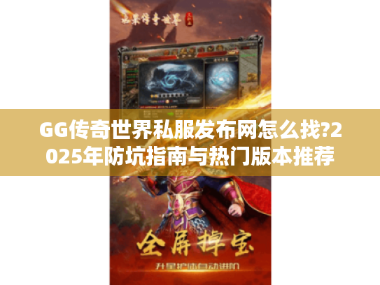 GG传奇世界私服发布网怎么找?2025年防坑指南与热门版本推荐 GG传奇世界私服发布网怎么找?2025年防坑指南与热门版本推荐