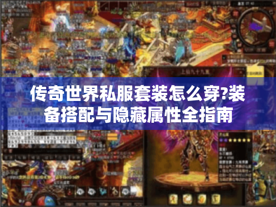 传奇世界私服套装怎么穿?装备搭配与隐藏属性全指南 传奇世界私服套装怎么穿?装备搭配与隐藏属性全指南