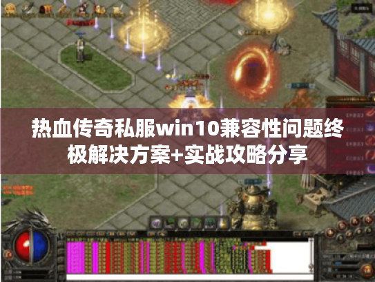 热血传奇私服win10兼容性问题终极解决方案+实战攻略分享