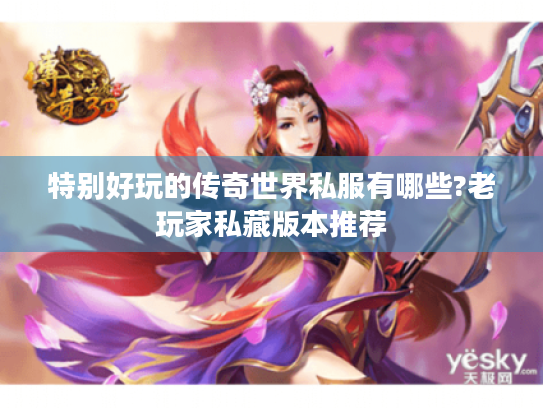 特别好玩的传奇世界私服有哪些?老玩家私藏版本推荐 特别好玩的传奇世界私服有哪些?老玩家私藏版本推荐