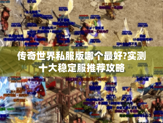 传奇世界私服版哪个最好?实测十大稳定服推荐攻略 传奇世界私服版哪个最好?实测十大稳定服推荐攻略