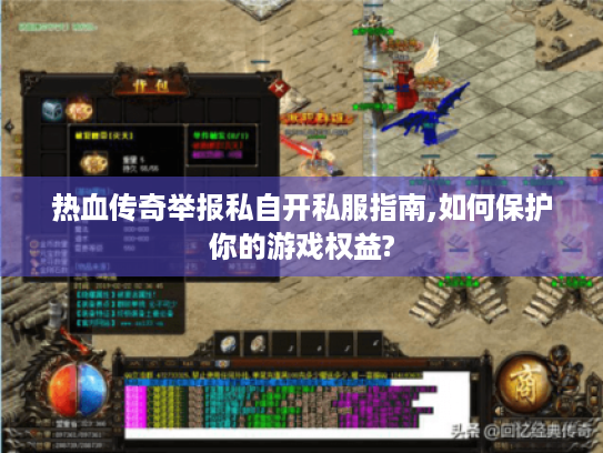 热血传奇举报私自开私服指南,如何保护你的游戏权益? 热血传奇举报私自开私服指南,如何保护你的游戏权益?