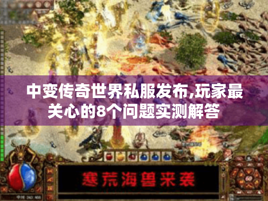 中变传奇世界私服发布,玩家最关心的8个问题实测解答 中变传奇世界私服发布,玩家最关心的8个问题实测解答